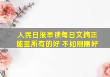 人民日报早读每日文摘正能量所有的好 不如刚刚好